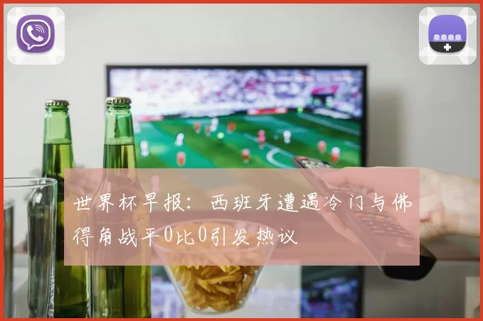 世界杯早报：西班牙遭遇冷门与佛得角战平0比0引发热议