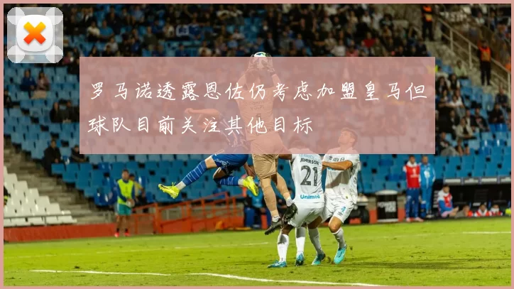 罗马诺透露恩佐仍考虑加盟皇马但球队目前关注其他目标