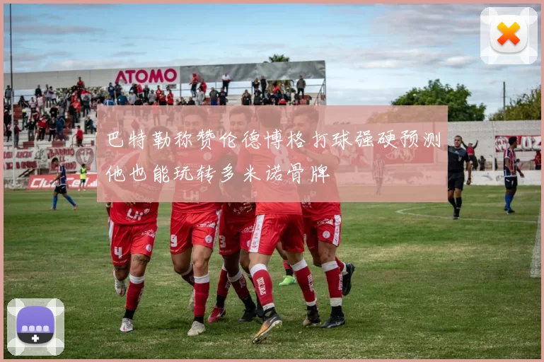 巴特勒称赞伦德博格打球强硬预测他也能玩转多米诺骨牌
