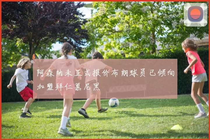 阿森纳未正式报价布朗球员已倾向加盟拜仁慕尼黑